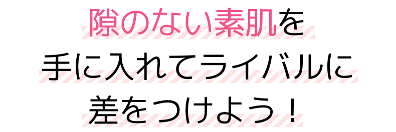 隙のない素肌を手に入れてライバルに差をつけよう！