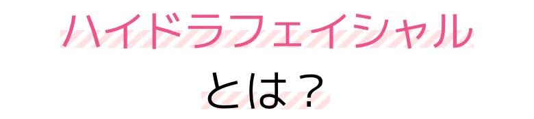 ハイドラフェイシャルとは？