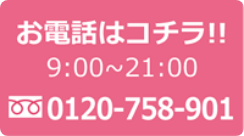 お電話はコチラ!!9:00～21:00 0120-758-901